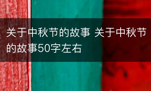 关于中秋节的故事 关于中秋节的故事50字左右