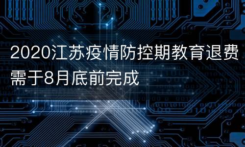 2020江苏疫情防控期教育退费需于8月底前完成