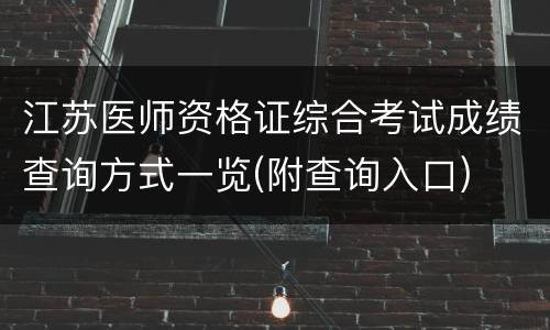 江苏医师资格证综合考试成绩查询方式一览(附查询入口)