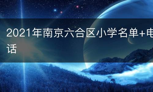 2021年南京六合区小学名单+电话