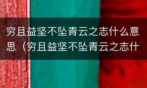 穷且益坚不坠青云之志什么意思（穷且益坚不坠青云之志什么意思二年级）