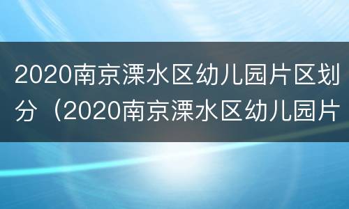 2020南京溧水区幼儿园片区划分（2020南京溧水区幼儿园片区划分图片）