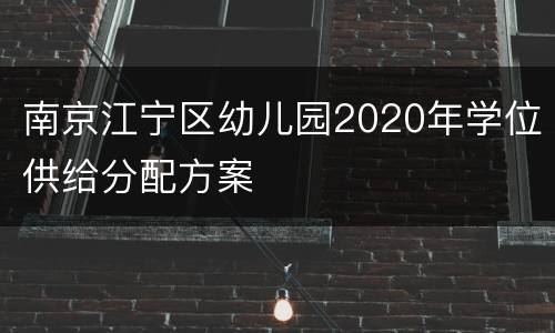 南京江宁区幼儿园2020年学位供给分配方案