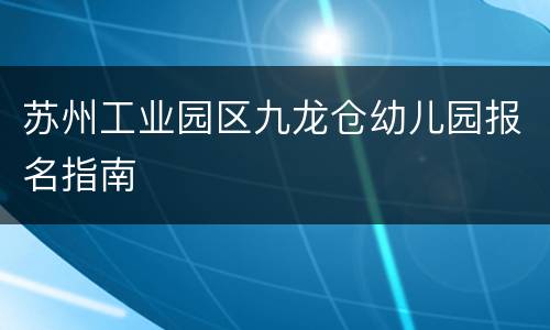 苏州工业园区九龙仓幼儿园报名指南