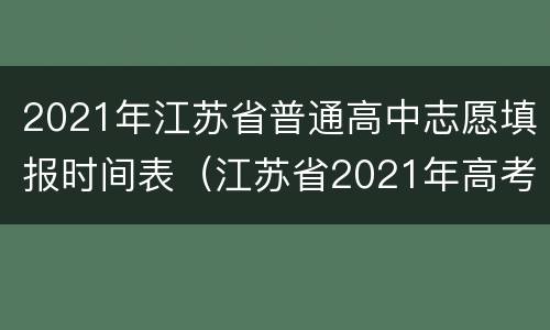2021年江苏省普通高中志愿填报时间表（江苏省2021年高考志愿填报时间和截止时间）