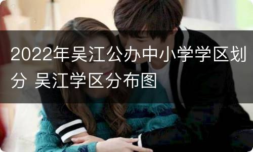 2022年吴江公办中小学学区划分 吴江学区分布图