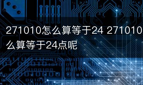 271010怎么算等于24 271010怎么算等于24点呢