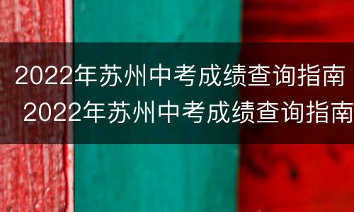 2022年苏州中考成绩查询指南 2022年苏州中考成绩查询指南是什么