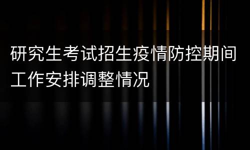研究生考试招生疫情防控期间工作安排调整情况
