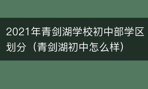 2021年青剑湖学校初中部学区划分（青剑湖初中怎么样）