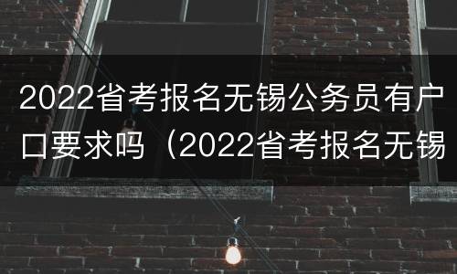 2022省考报名无锡公务员有户口要求吗（2022省考报名无锡公务员有户口要求吗怎么报名）