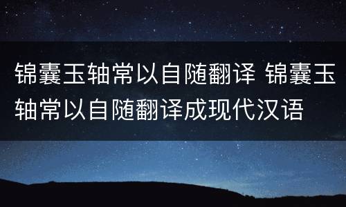 锦囊玉轴常以自随翻译 锦囊玉轴常以自随翻译成现代汉语