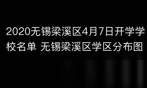 2020无锡梁溪区4月7日开学学校名单 无锡梁溪区学区分布图