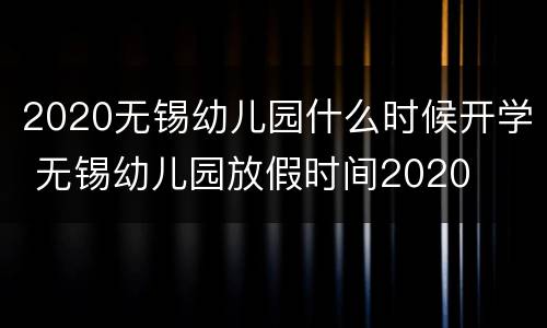 2020无锡幼儿园什么时候开学 无锡幼儿园放假时间2020