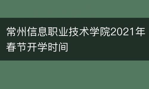 常州信息职业技术学院2021年春节开学时间