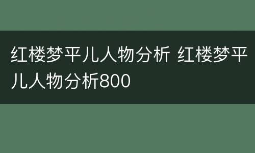 红楼梦平儿人物分析 红楼梦平儿人物分析800
