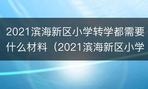 2021滨海新区小学转学都需要什么材料（2021滨海新区小学转学都需要什么材料和手续）