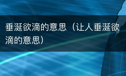 垂涎欲滴的意思（让人垂涎欲滴的意思）