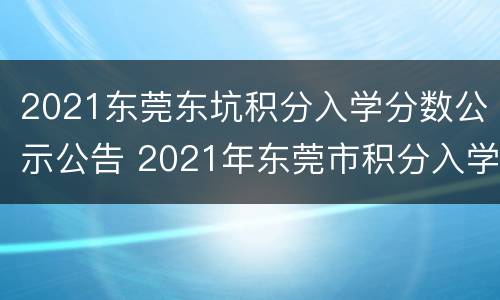 2021东莞东坑积分入学分数公示公告 2021年东莞市积分入学条件