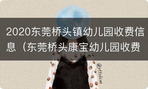 2020东莞桥头镇幼儿园收费信息（东莞桥头康宝幼儿园收费）