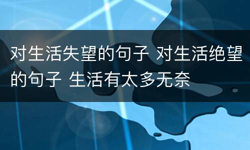 对生活失望的句子 对生活绝望的句子 生活有太多无奈