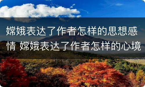 嫦娥表达了作者怎样的思想感情 嫦娥表达了作者怎样的心境