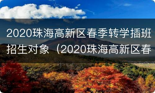 2020珠海高新区春季转学插班招生对象（2020珠海高新区春季转学插班招生对象是什么）