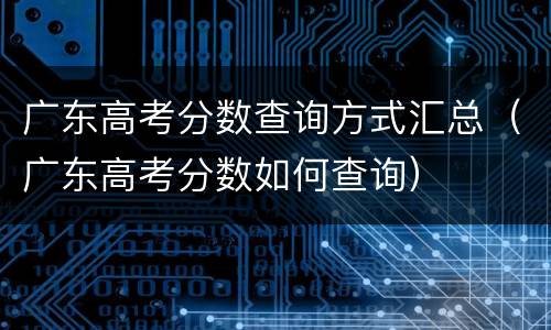 广东高考分数查询方式汇总（广东高考分数如何查询）