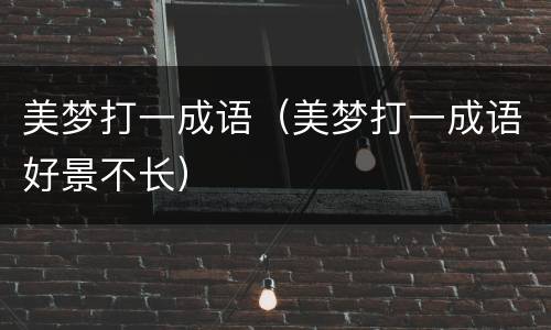 美梦打一成语（美梦打一成语好景不长）