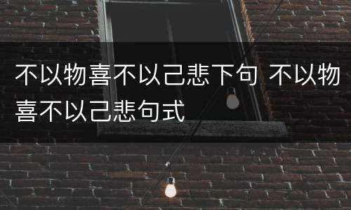 不以物喜不以己悲下句 不以物喜不以己悲句式