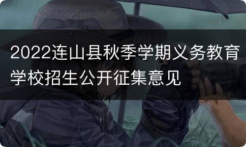 2022连山县秋季学期义务教育学校招生公开征集意见
