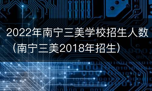 2022年南宁三美学校招生人数（南宁三美2018年招生）