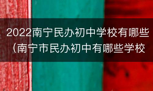 2022南宁民办初中学校有哪些（南宁市民办初中有哪些学校）