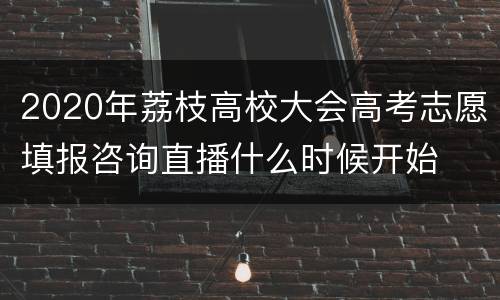 2020年荔枝高校大会高考志愿填报咨询直播什么时候开始