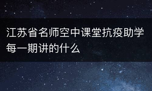 江苏省名师空中课堂抗疫助学每一期讲的什么