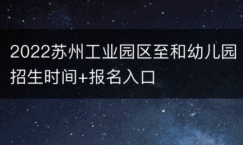 2022苏州工业园区至和幼儿园招生时间+报名入口