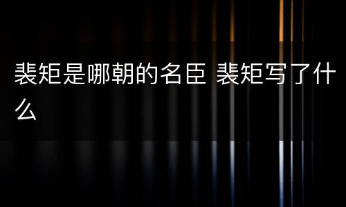 裴矩是哪朝的名臣 裴矩写了什么