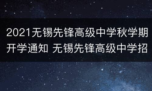 2021无锡先锋高级中学秋学期开学通知 无锡先锋高级中学招生简章