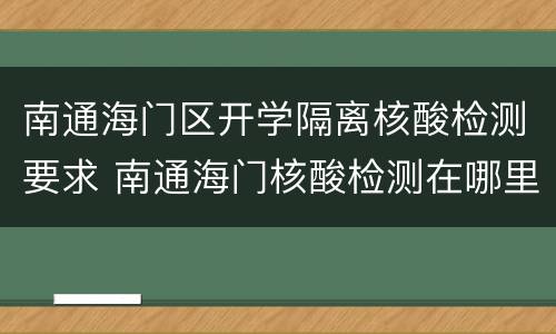 南通海门区开学隔离核酸检测要求 南通海门核酸检测在哪里做