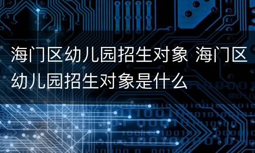 海门区幼儿园招生对象 海门区幼儿园招生对象是什么