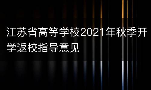 江苏省高等学校2021年秋季开学返校指导意见