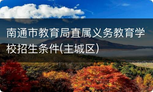 南通市教育局直属义务教育学校招生条件(主城区)