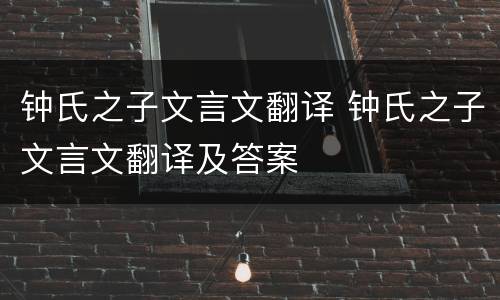 钟氏之子文言文翻译 钟氏之子文言文翻译及答案
