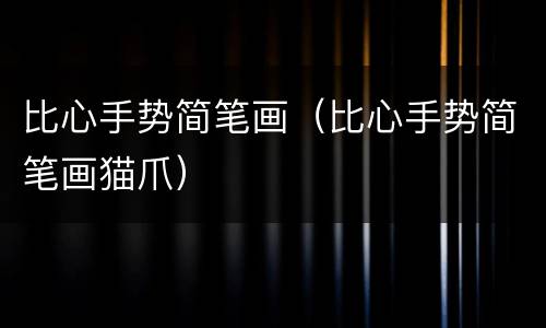 比心手势简笔画（比心手势简笔画猫爪）