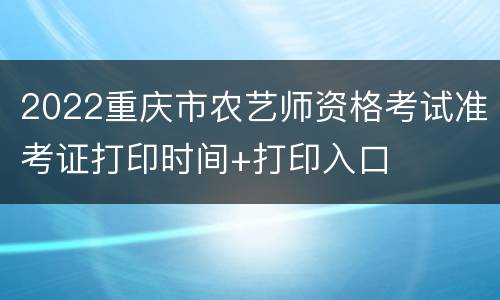 2022重庆市农艺师资格考试准考证打印时间+打印入口