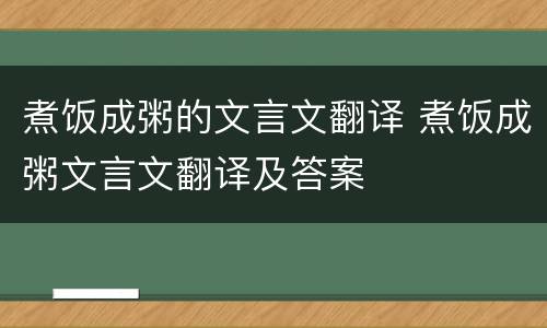 煮饭成粥的文言文翻译 煮饭成粥文言文翻译及答案