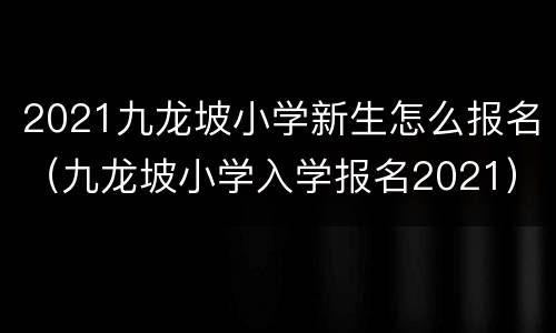 2021九龙坡小学新生怎么报名（九龙坡小学入学报名2021）