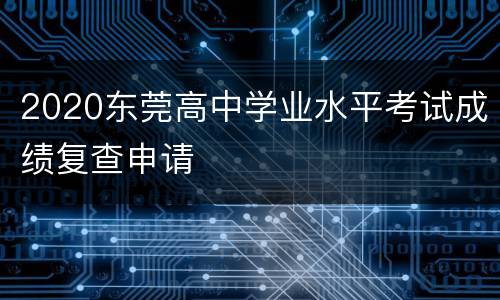2020东莞高中学业水平考试成绩复查申请