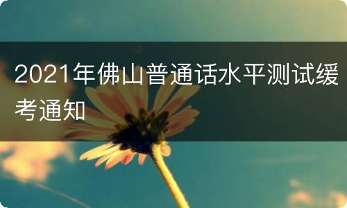 2021年佛山普通话水平测试缓考通知