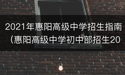 2021年惠阳高级中学招生指南（惠阳高级中学初中部招生2020）